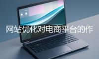 網站優化對電商平臺的作用體現在哪些方面？